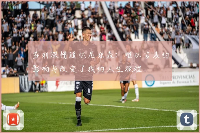 芬利深情追忆尼尔森：难以言表的影响与改变了我的人生旅程