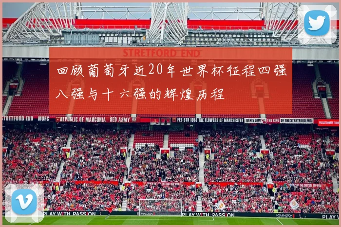 回顾葡萄牙近20年世界杯征程四强八强与十六强的辉煌历程