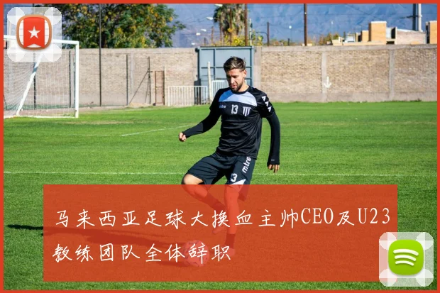 马来西亚足球大换血主帅CEO及U23教练团队全体辞职