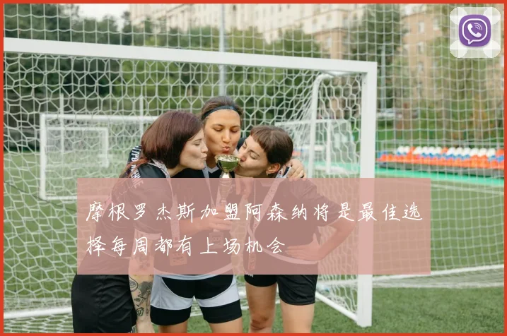 摩根罗杰斯加盟阿森纳将是最佳选择每周都有上场机会