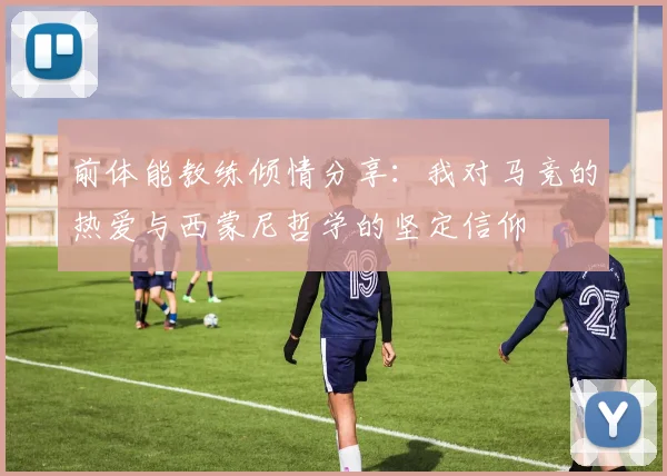 前体能教练倾情分享：我对马竞的热爱与西蒙尼哲学的坚定信仰