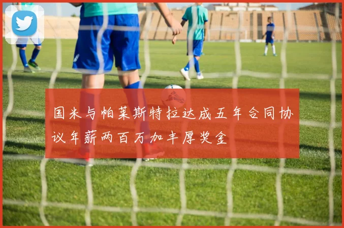 国米与帕莱斯特拉达成五年合同协议年薪两百万加丰厚奖金