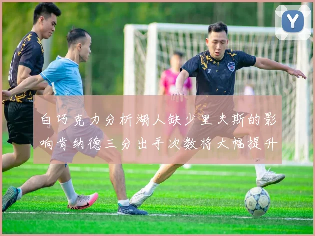 白巧克力分析湖人缺少里夫斯的影响肯纳德三分出手次数将大幅提升