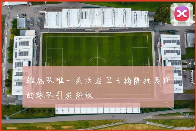 雄鹿队唯一关注后卫卡梅隆托马斯的球队引发热议