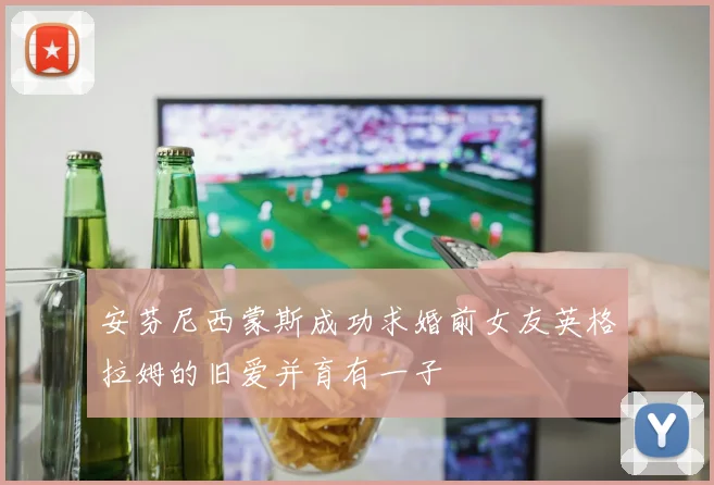安芬尼西蒙斯成功求婚前女友英格拉姆的旧爱并育有一子