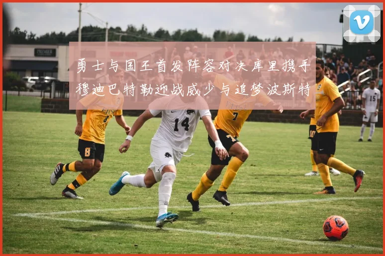 勇士与国王首发阵容对决库里携手穆迪巴特勒迎战威少与追梦波斯特