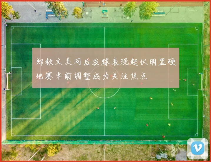 郑钦文美网后发球表现起伏明显硬地赛季前调整成为关注焦点